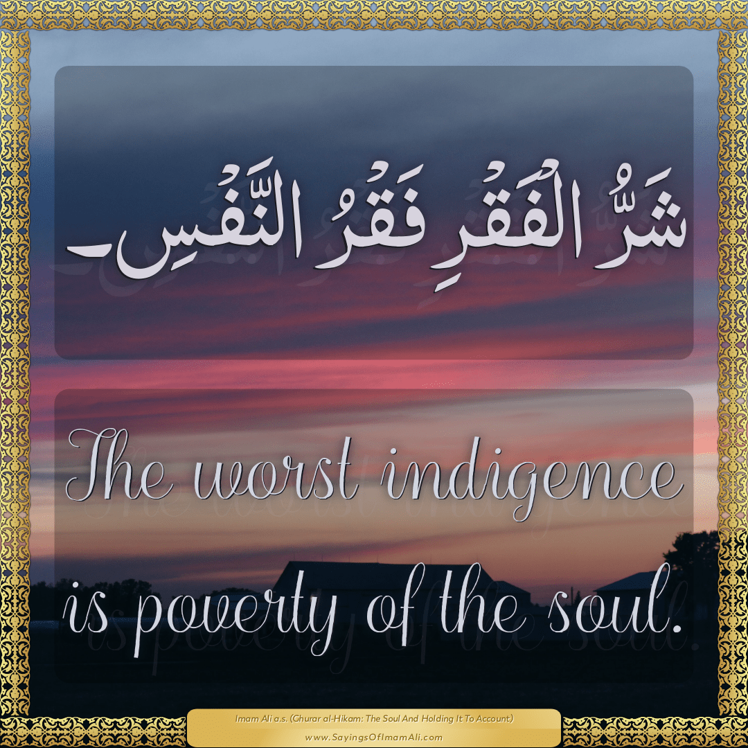 The worst indigence is poverty of the soul.